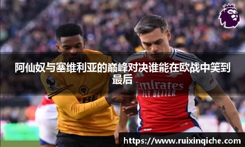 阿仙奴与塞维利亚的巅峰对决谁能在欧战中笑到最后