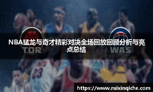 NBA猛龙与奇才精彩对决全场回放回顾分析与亮点总结