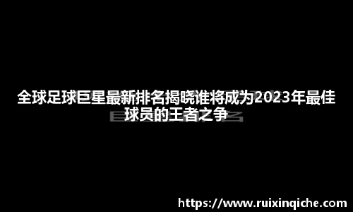 全球足球巨星最新排名揭晓谁将成为2023年最佳球员的王者之争