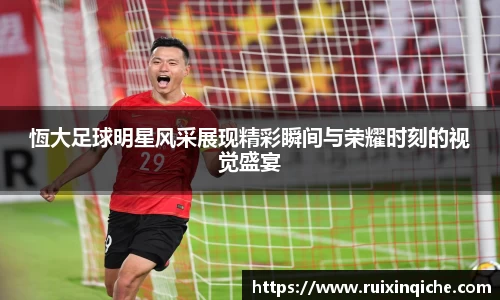 恆大足球明星风采展现精彩瞬间与荣耀时刻的视觉盛宴